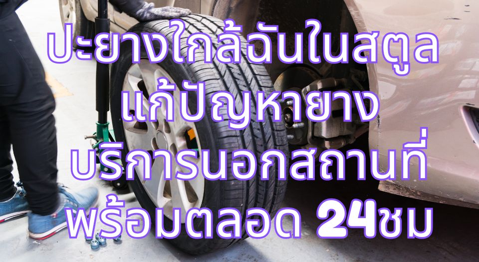 ปะยางใกล้ฉันในสตูล แก้ปัญหายาง บริการนอกสถานที่ พร้อมตลอด 24ชม